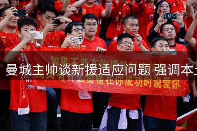 曼城主帅谈新援适应问题 强调本土球员重要性